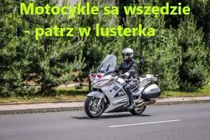 Zdjęcie policjanta na motocyklu i napis: motocykle są wszędzie - patrz w lusterka.