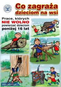 Obrazek graficzny, przedstawia  scenki sytuacyjne . Na górze po środku widnieje napis Co zagraża dzieciom na wsi. Po lewej stronie widnieje napis Prace których nie wolno powierzać dzieciom poniżej 16 lat, Poniżej prezentowane są kolorowe grafiki obrazujące zagrożenia dla dzieci takie jak noszenie ciężkich przedmiotów, obsługa zwierząt gospodarczych, pomoc przy cięciu drewna, prowadzenie ciągnika rolniczego czy pomoc przy obsłudze uli